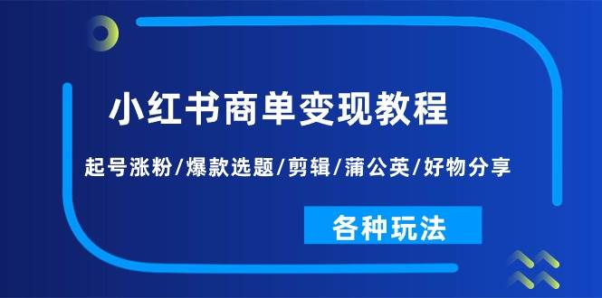 小红书商单变现教程：起号涨粉/爆款选题/剪辑/蒲公英/好物分享/各种玩法创富副业网-网创项目资源站-副业项目-创业项目-搞钱项目创富副业网