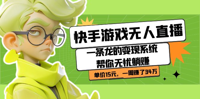 快手游戏无人直播：一条龙的变现系统帮你无忧躺赚  单价15元，一周赚了34万创富副业网-网创项目资源站-副业项目-创业项目-搞钱项目创富副业网