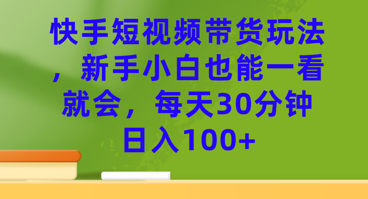 快手短视频带货玩法，新手小白也能一看就会，每天30分钟日入100+创富副业网-网创项目资源站-副业项目-创业项目-搞钱项目创富副业网