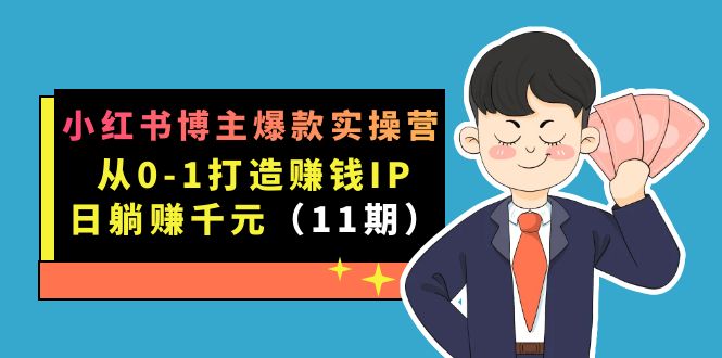 小红书博主爆款实操营·第11期：从0-1打造赚钱IP，日躺赚千元，9月完结新课创富副业网-网创项目资源站-副业项目-创业项目-搞钱项目创富副业网