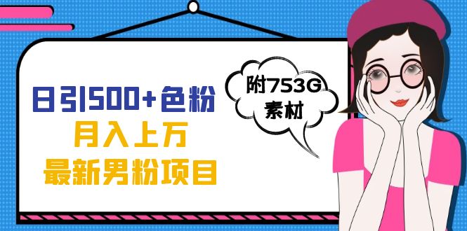 日引500+色粉轻松月入上万九月份最新男粉项目（附753G素材）创富副业网-网创项目资源站-副业项目-创业项目-搞钱项目创富副业网