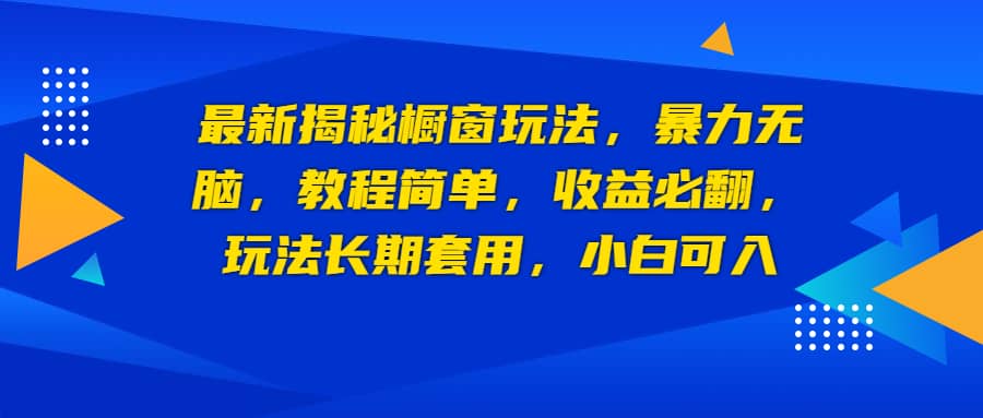 最新揭秘橱窗玩法，暴力无脑，收益必翻，玩法长期套用，小白可入创富副业网-网创项目资源站-副业项目-创业项目-搞钱项目创富副业网