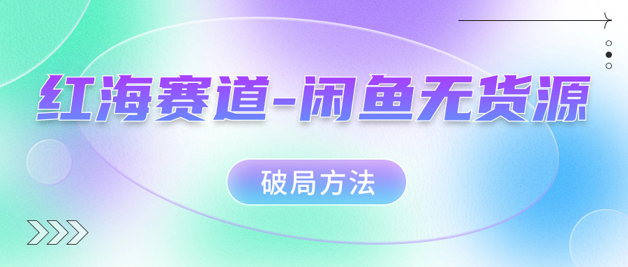 红海赛道闲鱼无货源破局方法创富副业网-网创项目资源站-副业项目-创业项目-搞钱项目创富副业网