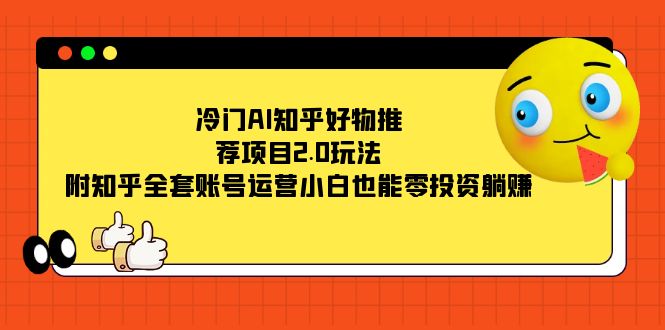 冷门AI知乎好物推荐项目2.0玩法，附知乎全套账号运营，小白也能零投资躺赚创富副业网-网创项目资源站-副业项目-创业项目-搞钱项目创富副业网