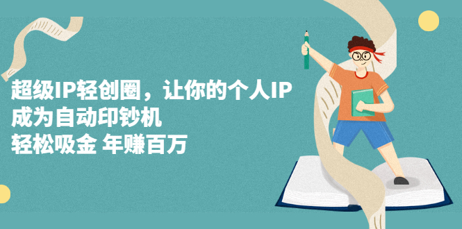 超级IP轻创圈，让你的个人IP，成为自动印钞机创富副业网-网创项目资源站-副业项目-创业项目-搞钱项目创富副业网