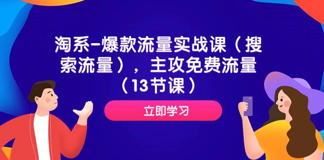 淘系-爆款流量实战课（搜索流量），主攻免费流量（13节课）创富副业网-网创项目资源站-副业项目-创业项目-搞钱项目创富副业网