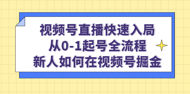 视频号直播快速入局：从0-1起号全流程，新人如何在视频号掘金创富副业网-网创项目资源站-副业项目-创业项目-搞钱项目创富副业网
