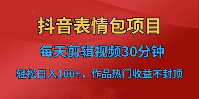 抖音表情包项目，每天剪辑表情包上传短视频平台，日入3位数+已实操跑通创富副业网-网创项目资源站-副业项目-创业项目-搞钱项目创富副业网
