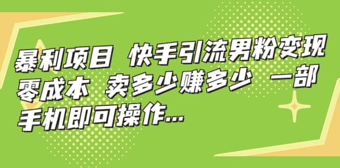 快手引流男粉变现，零成本，卖多少赚多少，一部手机即可操作，一天1000+创富副业网-网创项目资源站-副业项目-创业项目-搞钱项目创富副业网