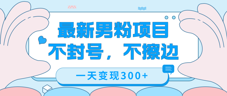 最新男粉变现，不擦边，不封号，日入300+（附1360张美女素材）创富副业网-网创项目资源站-副业项目-创业项目-搞钱项目创富副业网