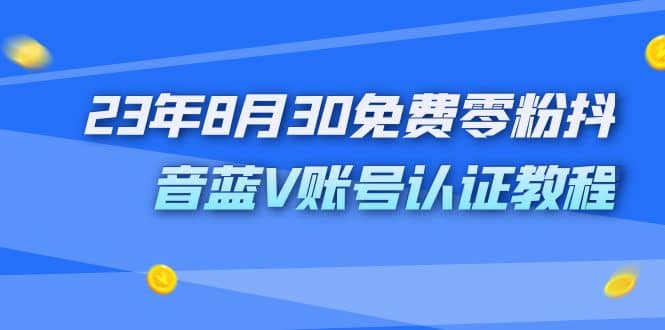 外面收费1980的23年8月30免费零粉抖音蓝V账号认证教程创富副业网-网创项目资源站-副业项目-创业项目-搞钱项目创富副业网