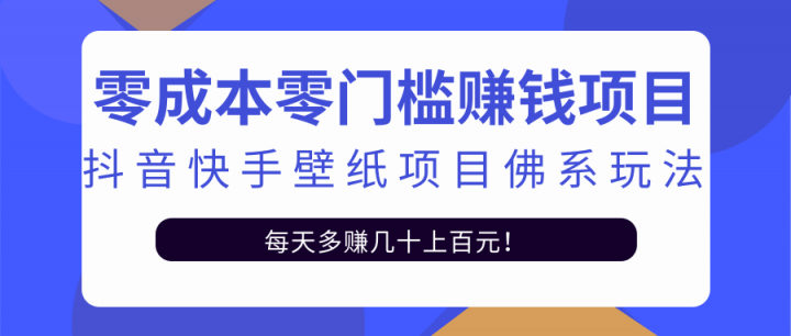 零成本零门槛赚钱项目：抖音快手壁纸项目佛系玩法，一天变现500+【视频教程】创富副业网-网创项目资源站-副业项目-创业项目-搞钱项目创富副业网