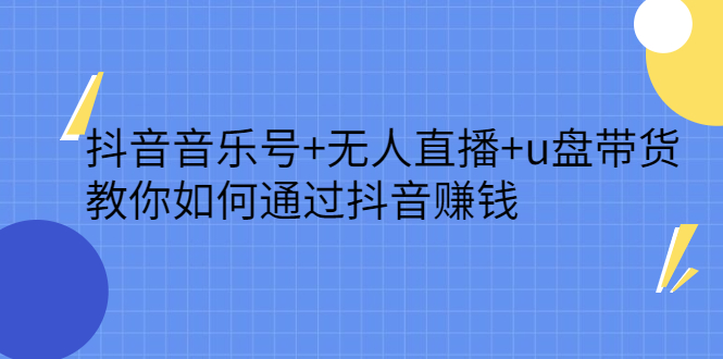抖音音乐号+无人直播+u盘带货，教你如何通过抖音赚钱创富副业网-网创项目资源站-副业项目-创业项目-搞钱项目创富副业网