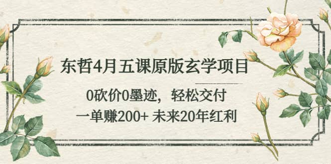 东哲4月五课原版玄学项目：0砍价0墨迹 轻松交付 未来20年红利创富副业网-网创项目资源站-副业项目-创业项目-搞钱项目创富副业网