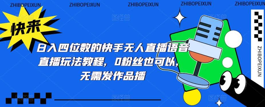 日入四位数的快手无人直播语音直播玩法教程，0粉丝也可以，无需发作品创富副业网-网创项目资源站-副业项目-创业项目-搞钱项目创富副业网