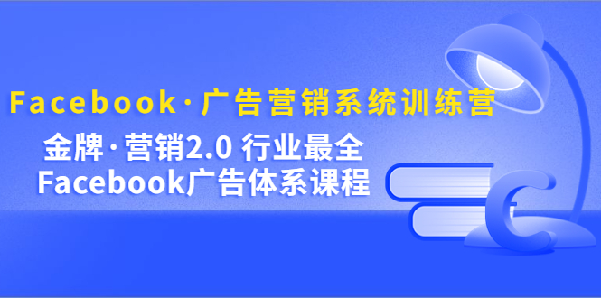 Facebook·广告营销系统训练营：金牌·营销2.0 行业最全Facebook广告·体系创富副业网-网创项目资源站-副业项目-创业项目-搞钱项目创富副业网
