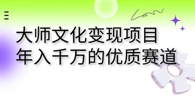 大师文化变现项目 年入千万的优质赛道创富副业网-网创项目资源站-副业项目-创业项目-搞钱项目创富副业网