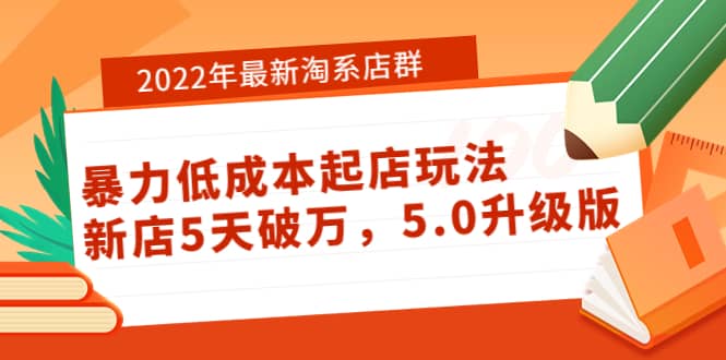 2022年最新淘系店群暴力低成本起店玩法：新店5天破万，5.0升级版创富副业网-网创项目资源站-副业项目-创业项目-搞钱项目创富副业网