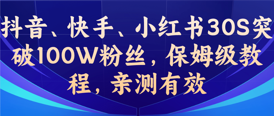 教你一招，抖音、快手、小红书30S突破100W粉丝，保姆级教程，亲测有效创富副业网-网创项目资源站-副业项目-创业项目-搞钱项目创富副业网