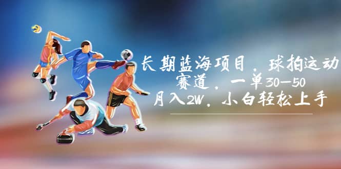 长期蓝海项目，球拍运动赛道，一单30-50，月入2W，小白轻松上手创富副业网-网创项目资源站-副业项目-创业项目-搞钱项目创富副业网