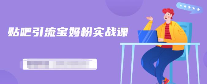 百度贴吧引流宝妈粉实战课，小白也可以日引100+精准粉【视频课程】创富副业网-网创项目资源站-副业项目-创业项目-搞钱项目创富副业网