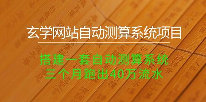 玄学网站自动测算系统项目：搭建一套自动测算系统，三个月跑出40万流水创富副业网-网创项目资源站-副业项目-创业项目-搞钱项目创富副业网