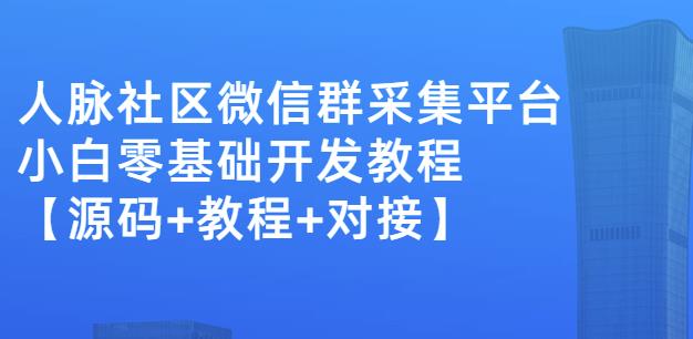 外面卖1000的人脉社区微信群采集平台小白0基础开发教程【源码+教程+对接】创富副业网-网创项目资源站-副业项目-创业项目-搞钱项目创富副业网