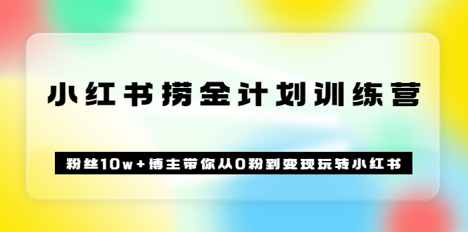 《小红书捞金计划训练营》粉丝10w+博主带你从0粉到变现玩转小红书（72节课)创富副业网-网创项目资源站-副业项目-创业项目-搞钱项目创富副业网