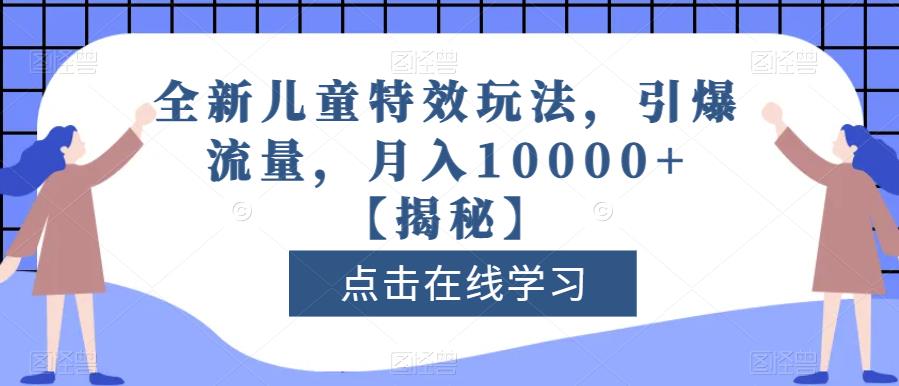全新儿童特效玩法，引爆流量，月入10000+【揭秘】创富副业网-网创项目资源站-副业项目-创业项目-搞钱项目创富副业网