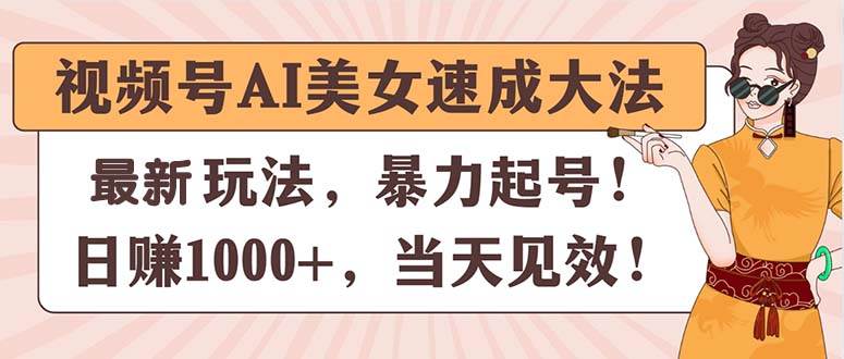 视频号AI美女速成大法，暴力起号，日赚1000+，当天见效创富副业网-网创项目资源站-副业项目-创业项目-搞钱项目创富副业网