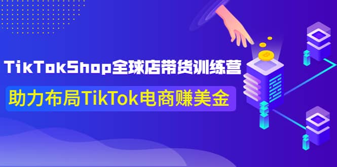 TikTokShop全球店带货训练营【更新9月份】助力布局TikTok电商赚美金创富副业网-网创项目资源站-副业项目-创业项目-搞钱项目创富副业网