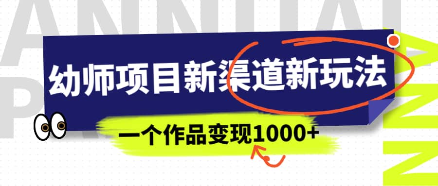 幼师项目新渠道新玩法，一个作品变现1000+，一部手机实现月入过万创富副业网-网创项目资源站-副业项目-创业项目-搞钱项目创富副业网