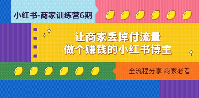 小红书-商家训练营12期：让商家丢掉付流量创富副业网-网创项目资源站-副业项目-创业项目-搞钱项目创富副业网
