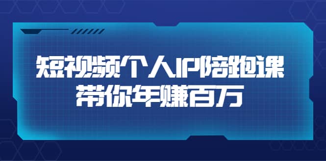 短视频个人IP：年赚百万陪跑课（123节视频课）价值6980元创富副业网-网创项目资源站-副业项目-创业项目-搞钱项目创富副业网