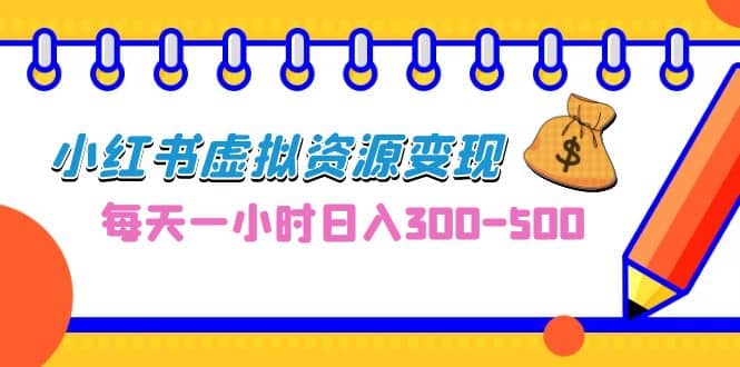 0成本副业项目，每天一小时日入300-500，小红书虚拟资源变现（教程+素材）创富副业网-网创项目资源站-副业项目-创业项目-搞钱项目创富副业网