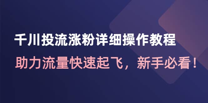 千川投流涨粉详细操作教程：助力流量快速起飞，新手必看创富副业网-网创项目资源站-副业项目-创业项目-搞钱项目创富副业网