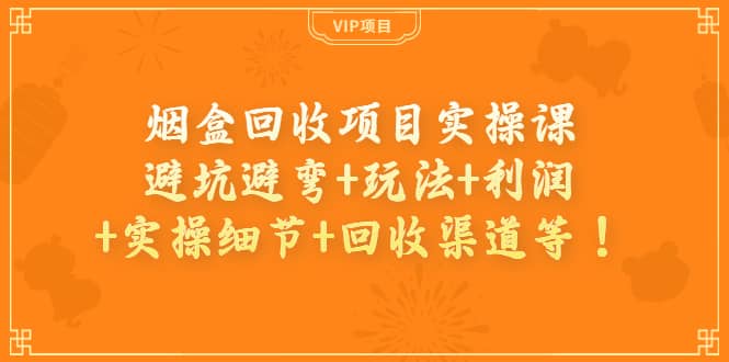 烟盒回收项目实操课：避坑避弯+玩法+利润+实操细节+回收渠道等创富副业网-网创项目资源站-副业项目-创业项目-搞钱项目创富副业网