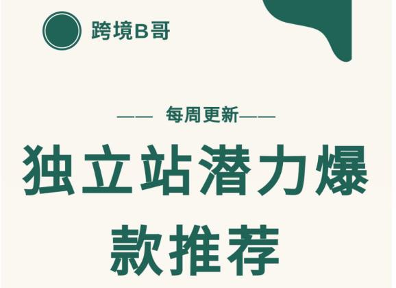 【跨境B哥】独立站潜力爆款选品推荐，测款出单率高达百分之80（每周更新）创富副业网-网创项目资源站-副业项目-创业项目-搞钱项目创富副业网