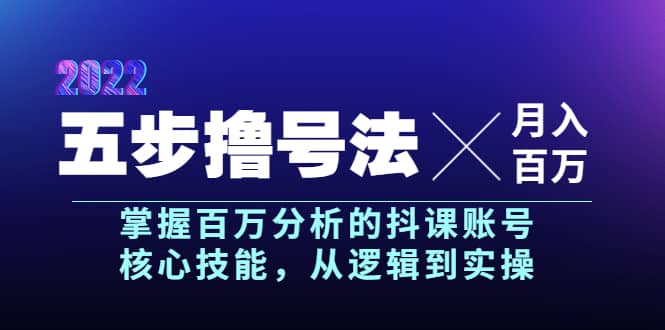 五步撸号法，掌握百万分析的抖课账号核心技能，从逻辑到实操，月入百万级创富副业网-网创项目资源站-副业项目-创业项目-搞钱项目创富副业网
