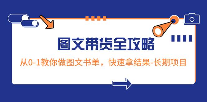超火的图文带货全攻略：从0-1教你做图文书单，快速拿结果-长期项目创富副业网-网创项目资源站-副业项目-创业项目-搞钱项目创富副业网