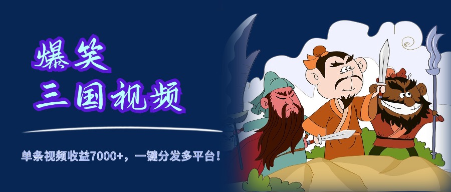 爆笑三国视频，5分钟制作，单条视频收益7000元+，一键分发多平台！创富副业网-网创项目资源站-副业项目-创业项目-搞钱项目创富副业网