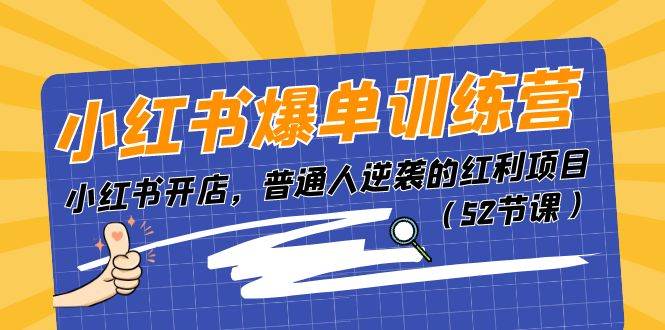 小红书爆单训练营，小红书开店，普通人逆袭的红利项目（52节课）创富副业网-网创项目资源站-副业项目-创业项目-搞钱项目创富副业网