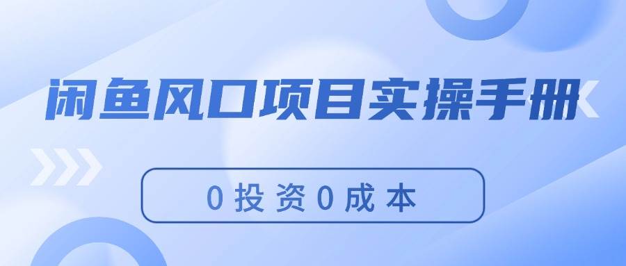 闲鱼风口项目实操手册，0投资0成本，让你做到，月入过万，新手可做创富副业网-网创项目资源站-副业项目-创业项目-搞钱项目创富副业网