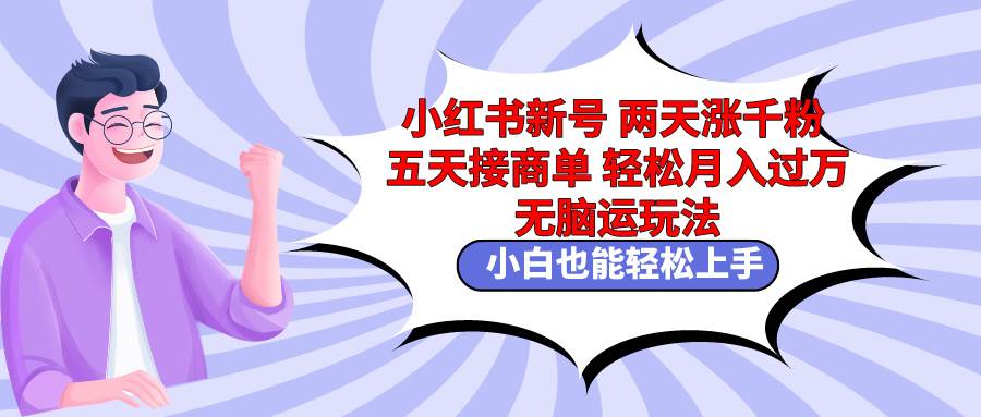 小红书新号两天涨千粉五天接商单轻松月入过万 无脑搬运玩法 小白也能轻…创富副业网-网创项目资源站-副业项目-创业项目-搞钱项目创富副业网