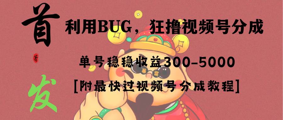 全网独家首发，视频号BUG，超短期项目，单号每日净收益300-5000！创富副业网-网创项目资源站-副业项目-创业项目-搞钱项目创富副业网