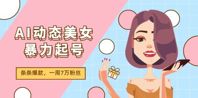 AI动态美女暴力起号2.0，新赛道原创作品，条条爆款，一周7万粉丝创富副业网-网创项目资源站-副业项目-创业项目-搞钱项目创富副业网