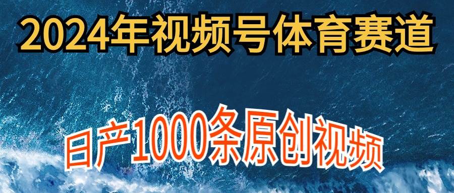 2024年体育赛道视频号，新手轻松操作， 日产1000条原创视频,多账号多撸分成创富副业网-网创项目资源站-副业项目-创业项目-搞钱项目创富副业网