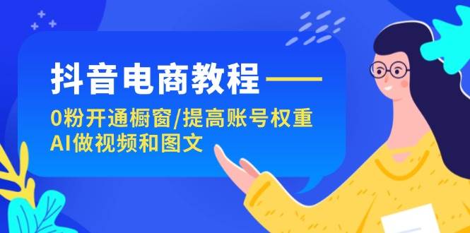 抖音电商教程：0粉开通橱窗/提高账号权重/AI做视频和图文创富副业网-网创项目资源站-副业项目-创业项目-搞钱项目创富副业网