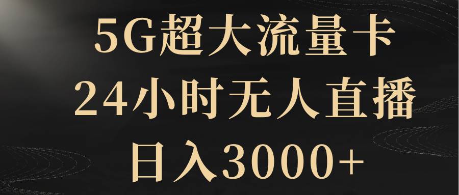 5G超大流量卡，24小时无人直播，日入3000+创富副业网-网创项目资源站-副业项目-创业项目-搞钱项目创富副业网