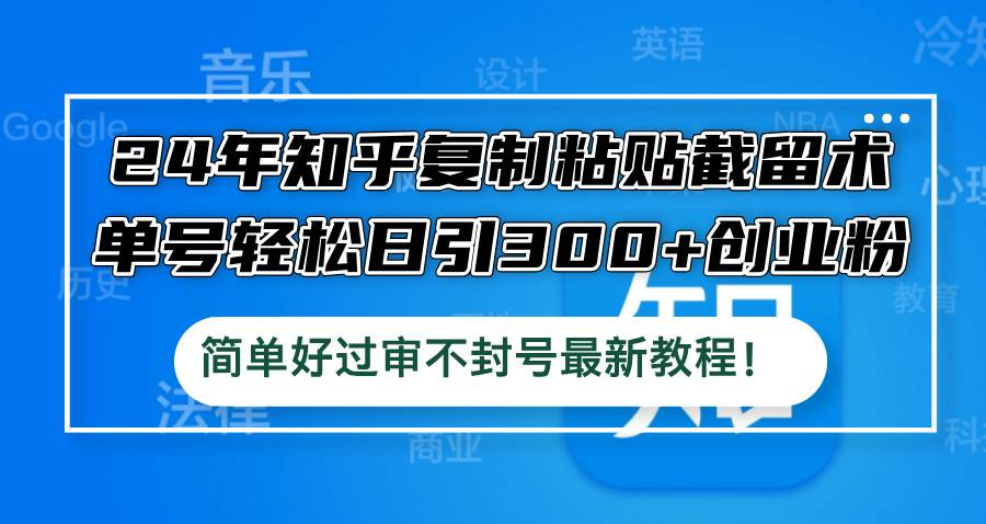 24年知乎复制粘贴截留术，单号轻松日引300+创业粉，简单好过审不封号最…创富副业网-网创项目资源站-副业项目-创业项目-搞钱项目创富副业网